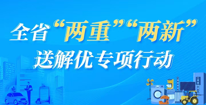 专题丨全省“两重”“两新”送解优专项行动