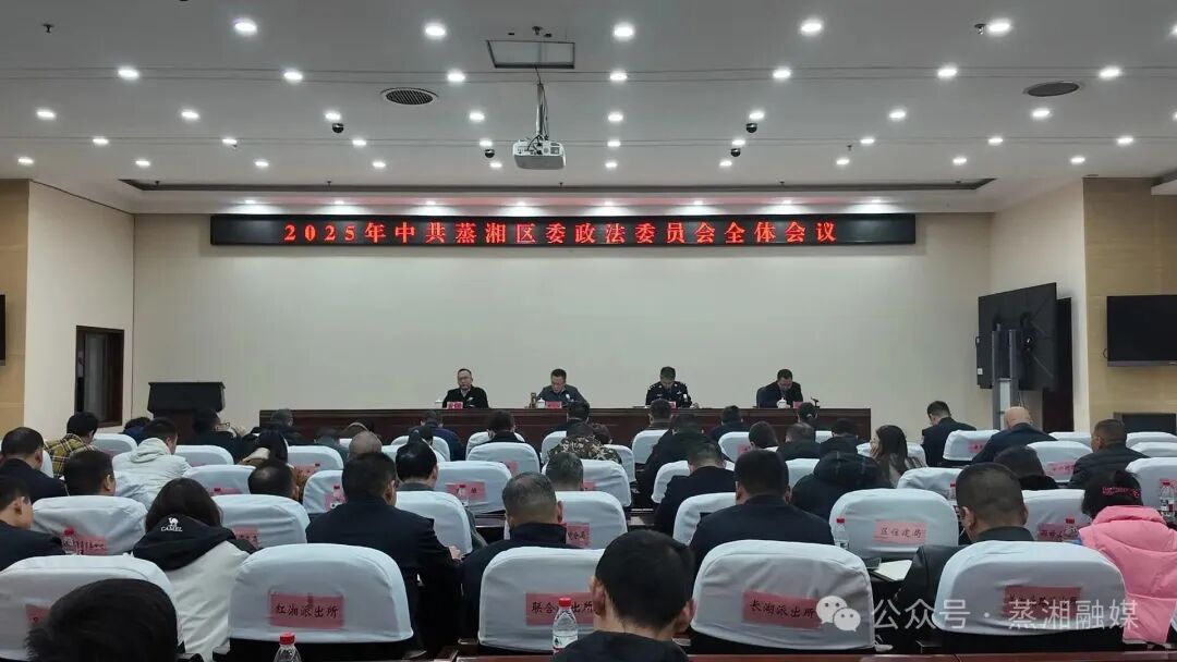 奋力建设更高层次、更大能级的平安蒸湘法治蒸湘——2025年区委政法委员会全体会议召开